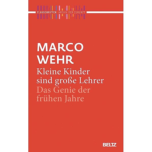 Kleine Kinder sind große Lehrer / Archiv der Zukunft - Flugschriften Bd.5, Marco Wehr