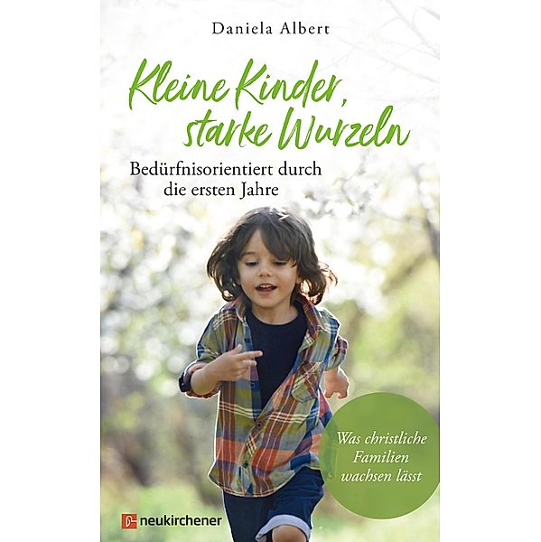 Kleine Kinder, starke Wurzeln - bedürfnisorientiert durch die ersten Jahre, Daniela Albert