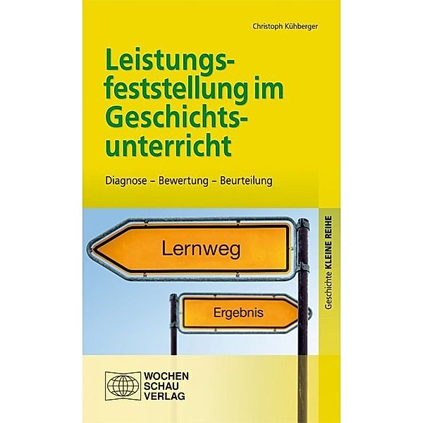 Kleine Reihe - Geschichte / Leistungsfeststellung im Geschichtsunterricht, Christoph Kühberger