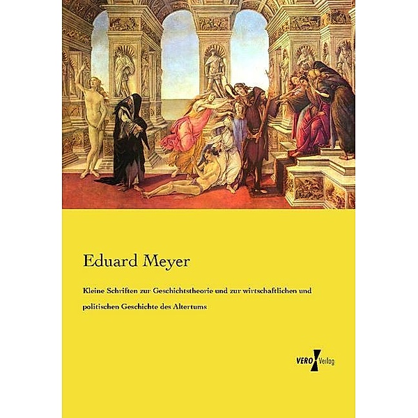 Kleine Schriften zur Geschichtstheorie und zur wirtschaftlichen und politischen Geschichte des Altertums, Eduard Meyer