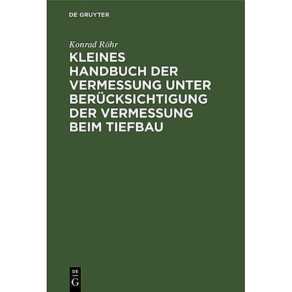 Kleines Handbuch der Vermessung unter Berücksichtigung der Vermessung beim Tiefbau, Konrad Röhr