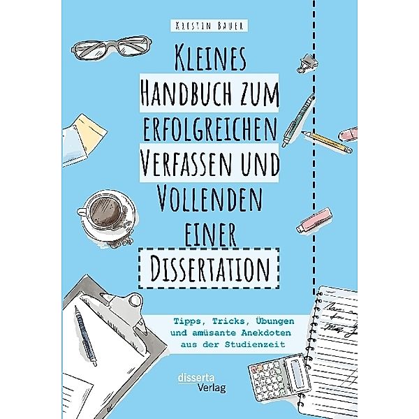 Kleines Handbuch zum erfolgreichen Verfassen und Vollenden einer Dissertation, Kristin Bauer