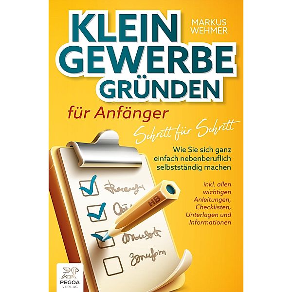 Kleingewerbe gründen für Anfänger - Schritt für Schritt: Wie Sie sich ganz einfach nebenberuflich selbstständig machen (inkl. wichtigen Anleitungen, Checklisten, Unterlagen und Informationen), Markus Wehmer