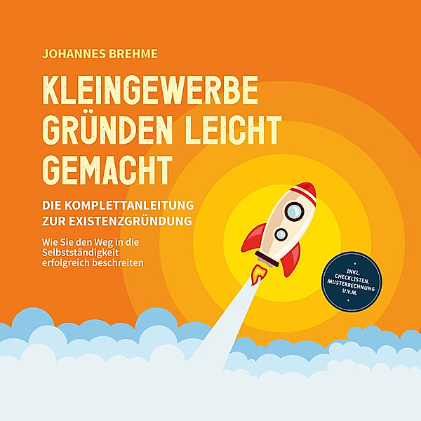 Kleingewerbe gründen leicht gemacht - Die Komplettanleitung zur Existenzgründung: Wie Sie den Weg in die Selbstständigkeit erfolgreich beschreiten - inkl. Checklisten, Musterrechnung u.v.m., Johannes Brehme