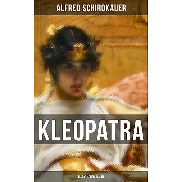 KLEOPATRA: Historischer Roman, Alfred Schirokauer