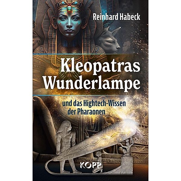 Kleopatras Wunderlampe und das Hightech-Wissen der Pharaonen, Reinhard Habeck
