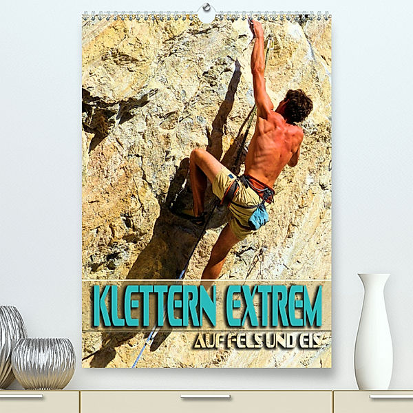 Klettern extrem auf Fels und Eis (Premium, hochwertiger DIN A2 Wandkalender 2023, Kunstdruck in Hochglanz), Renate Utz