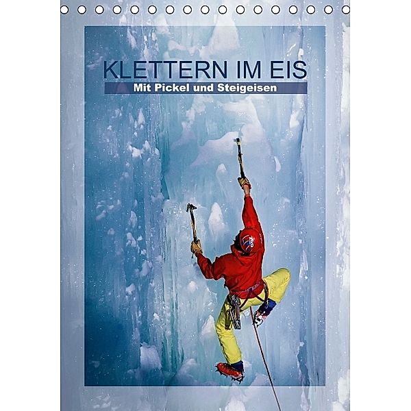 Klettern im Eis - Mit Pickel und Steigeisen (Tischkalender 2014 DIN A5 hoch)