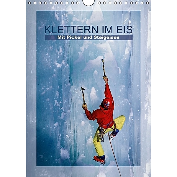 Klettern im Eis - Mit Pickel und Steigeisen (Wandkalender 2014 DIN A4 hoch)