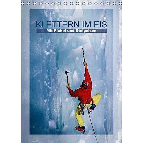 Klettern im Eis Mit Pickel und Steigeisen (Tischkalender 2015 DIN A5 hoch), CALVENDO