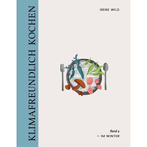 Klimafreundlich Kochen / KLIMAFREUNDLICH KOCHEN Bd.4, Irene Wild