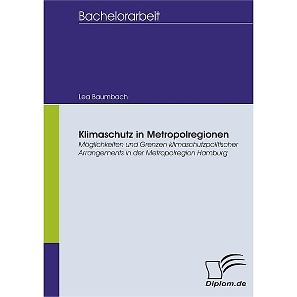 Klimaschutz in Metropolregionen: Möglichkeiten und Grenzen klimaschutzpolitischer Arrangements in der Metropolregion Hamburg, Lea Baumbach