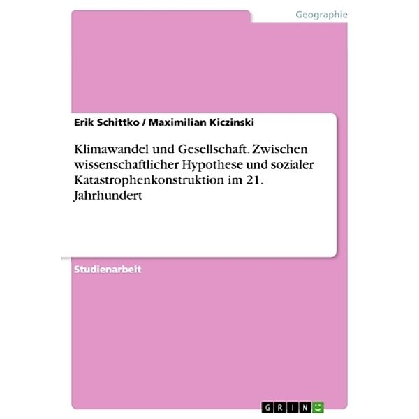 Klimawandel und Gesellschaft. Zwischen wissenschaftlicher Hypothese und sozialer Katastrophenkonstruktion im 21. Jahrhun, Maximilian Kiczinski, Erik Schittko