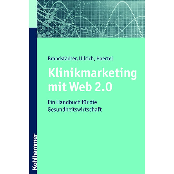 Klinikmarketing mit Web 2.0, Mathias Brandstädter, Thomas W. Ullrich, Alexander Haertel