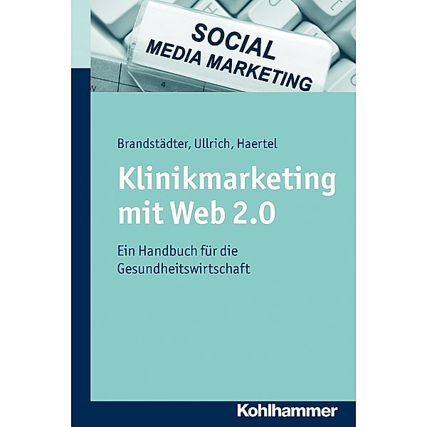 Klinikmarketing mit Web 2.0, Mathias Brandstädter, Thomas W. Ullrich, Alexander Haertel