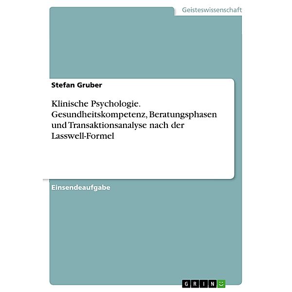 Klinische Psychologie. Gesundheitskompetenz, Beratungsphasen und Transaktionsanalyse nach der Lasswell-Formel, Stefan Gruber