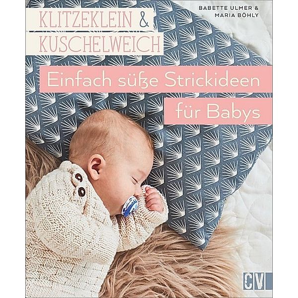 klitzeklein & kuschelweich - Einfach süsse Strickideen für Babys, Babette Ulmer, Maria Böhly