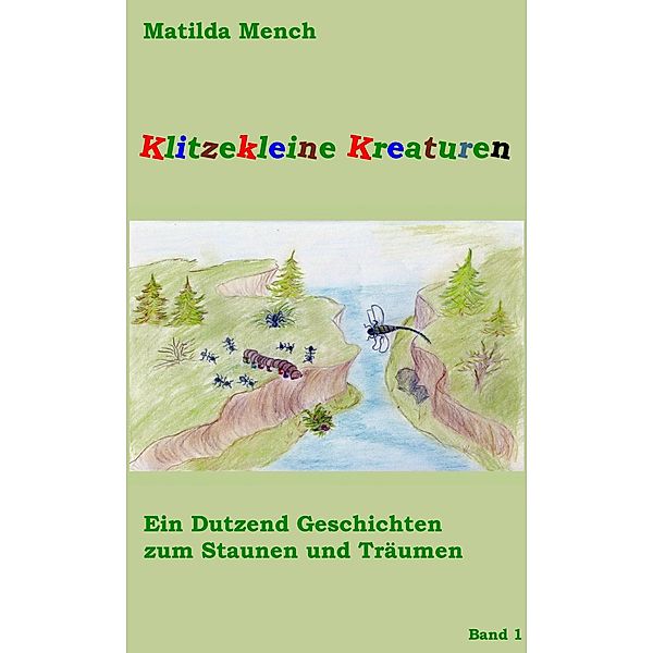 Klitzekleine Kreaturen / Klitzekleine Kreaturen - Ein Dutzend Geschichten zum Staunen und Träumen Bd.1, Matilda Mench