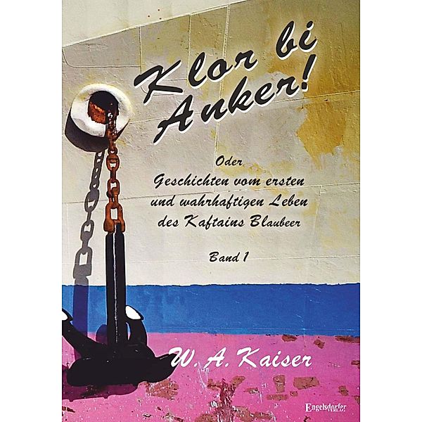 Klor bi Anker! Oder Geschichten vom ersten und wahrhaftigen Leben des Kaftains Blaubeer (Band 1), W. A. Kaiser