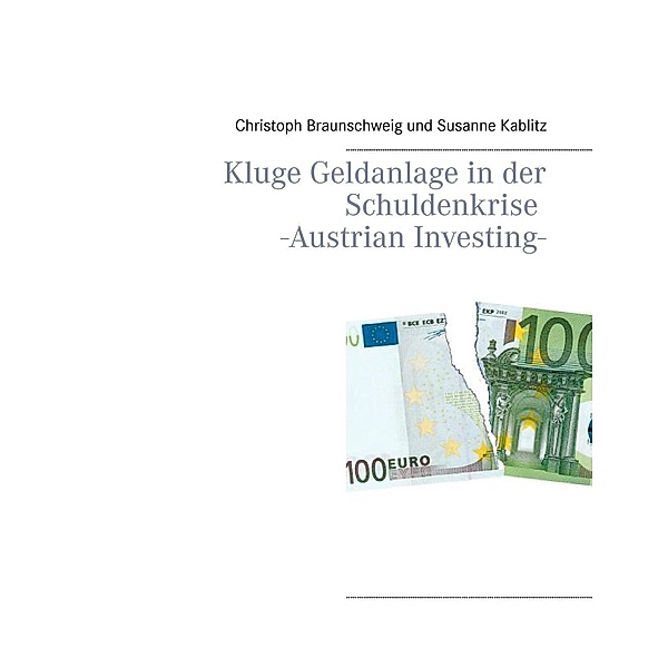 Kluge Geldanlage in der Schuldenkrise -Austrian Investing-, Christoph Braunschweig, Susanne Kablitz