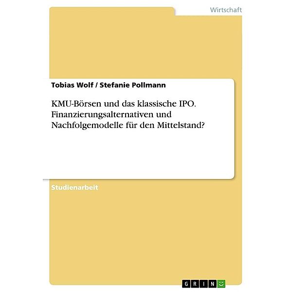 KMU-Börsen und das klassische IPO. Finanzierungsalternativen und Nachfolgemodelle für den Mittelstand?, Stefanie Pollmann, Tobias Wolf