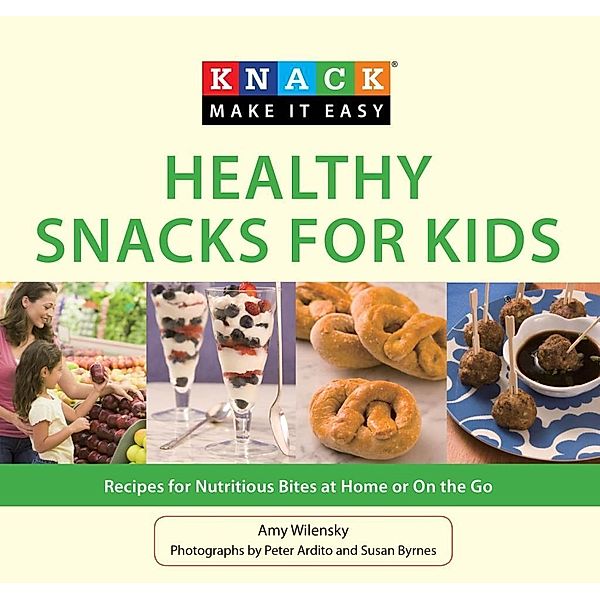 Knack Healthy Snacks for Kids / Knack: Make It Easy, Amy Wilensky