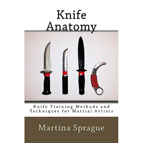 Knife Anatomy (Knife Training Methods and Techniques for Martial Artists, #1), Martina Sprague