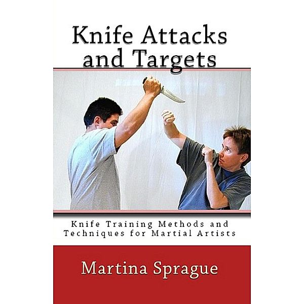 Knife Attacks and Targets (Knife Training Methods and Techniques for Martial Artists, #4), Martina Sprague