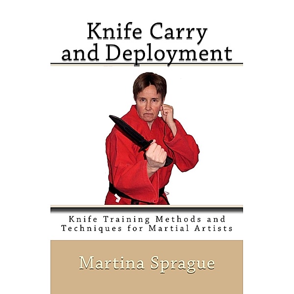 Knife Carry and Deployment (Knife Training Methods and Techniques for Martial Artists, #2), Martina Sprague