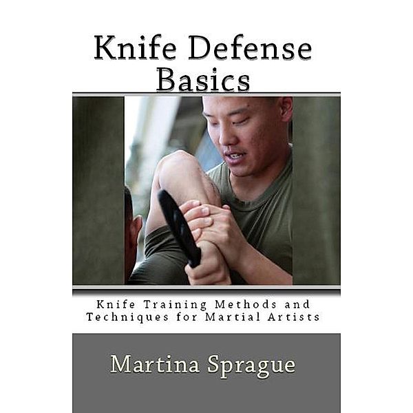 Knife Defense Basics (Knife Training Methods and Techniques for Martial Artists, #6), Martina Sprague