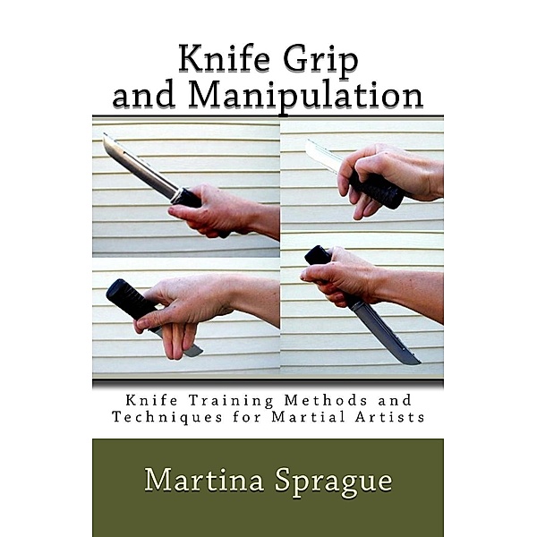 Knife Grip and Manipulation (Knife Training Methods and Techniques for Martial Artists, #3), Martina Sprague