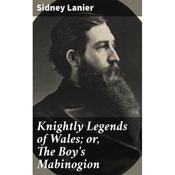 Knightly Legends of Wales; or, The Boy's Mabinogion, Sidney Lanier
