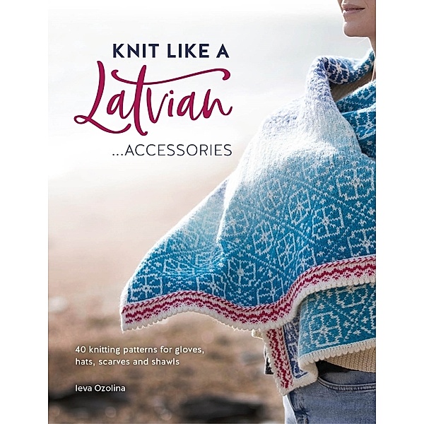 Knit Like A Latvian: Accessories, Ieva Ozolina