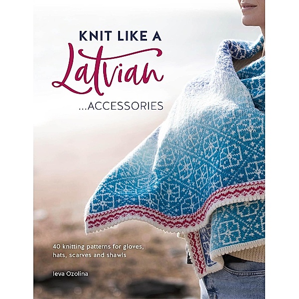 Knit Like a Latvian: Accessories / Knit Like a Latvian Bd.3, Ieva Ozolina