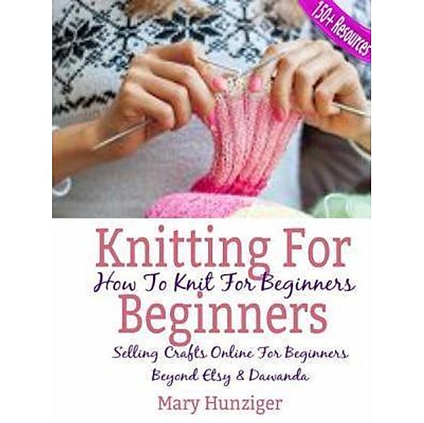 Knitting For Beginners: How To Knit For Beginners / Inge Baum, Mary Hunziger