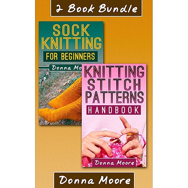 Knitting Made Easy: 2 Book Bundle: Knitting Stitch Patterns Handbook & Sock Knitting For Beginners (Knitting Made Easy, #5), Donna Moore