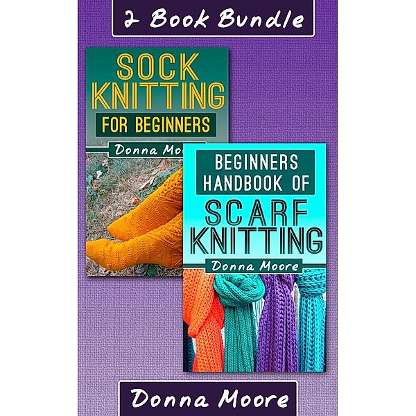 Knitting Made Easy: 2 Book Bundle: Sock Knitting For Beginners & Beginners Handbook of Scarf Knitting (Knitting Made Easy, #6), Donna Moore