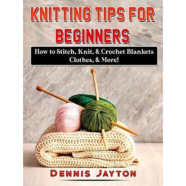 Knitting Tips for Beginners / Abbott Properties, Dennis Jayton