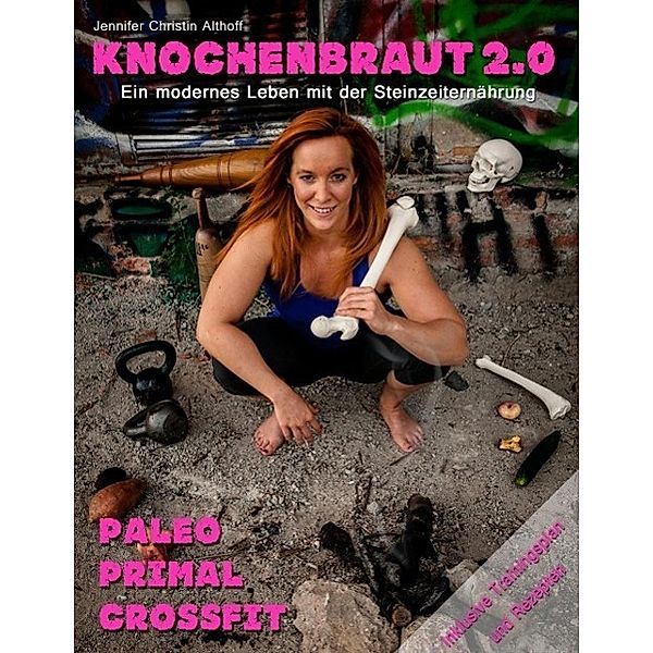 Knochenbraut 2.0 - Ein modernes Leben mit der Steinzeiternährung, Jennifer Christin Althoff