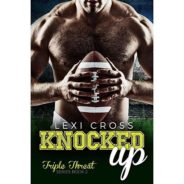 Knocked Up: A Bad Boy Sports Romance (Triple Threat Series, #2), Lexi Cross