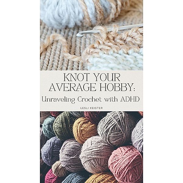 Knot Your Average Hobby: Unraveling Crochet with ADHD, Lesli Keister