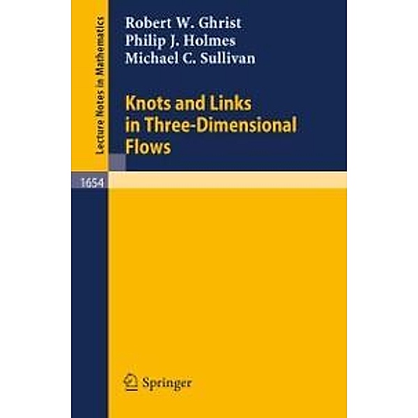 Knots and Links in Three-Dimensional Flows / Lecture Notes in Mathematics Bd.1654, Robert W. Ghrist, Philip J. Holmes, Michael C. Sullivan