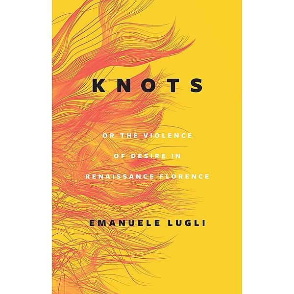 Knots, or the Violence of Desire in Renaissance Florence, Lugli Emanuele Lugli