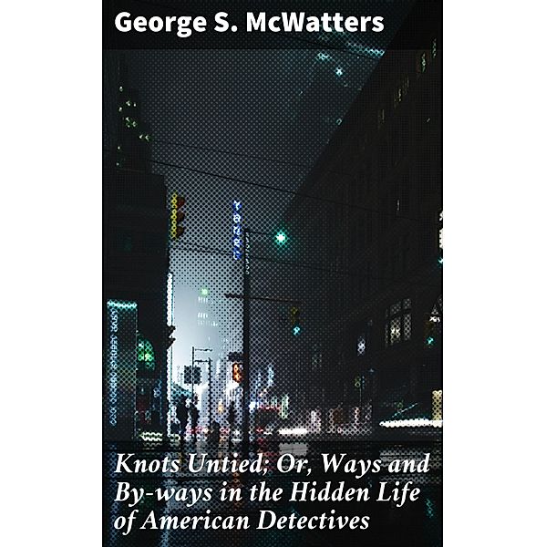 Knots Untied; Or, Ways and By-ways in the Hidden Life of American Detectives, George S. McWatters