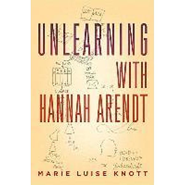 Knott, M: Unlearning with Hannah Arendt, Marie Luise Knott