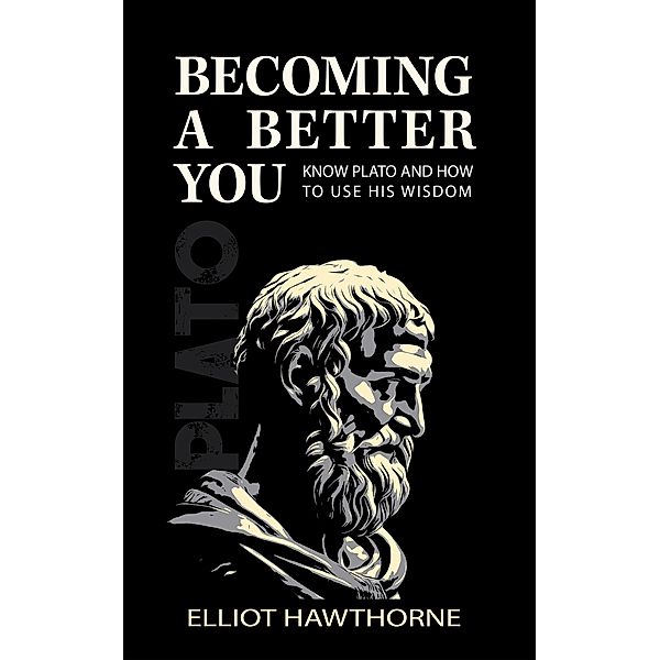 Know Plato and How to Use His Wisdom (Becoming a Better You, #1) / Becoming a Better You, Elliot Hawthorne