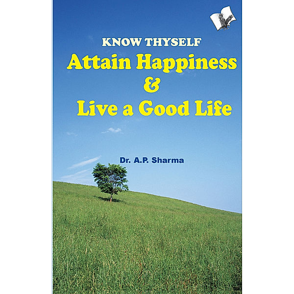 Know Thyself - Attain Hapiness & Live A Good Life, A. P. Sharma