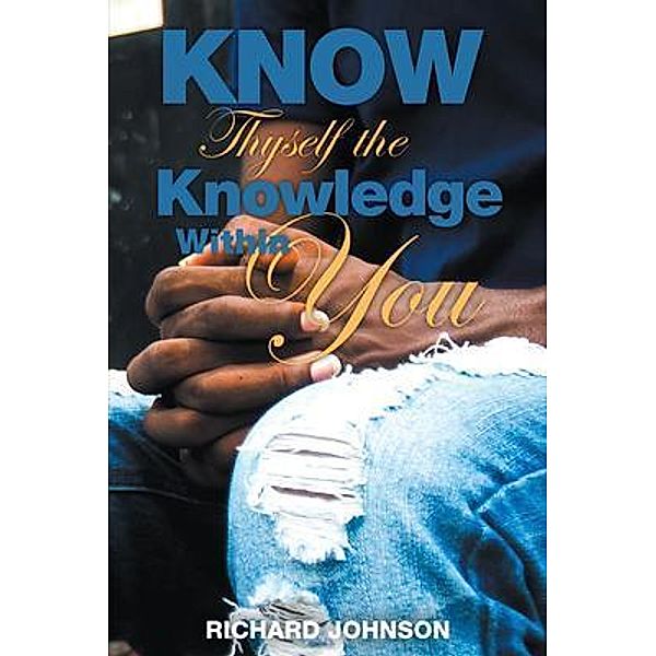 Know Thyself the Knowledge Within You / MainSpring Books, Richard Johnson