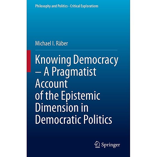Knowing Democracy - A Pragmatist Account of the Epistemic Dimension in Democratic Politics, Michael I. Räber