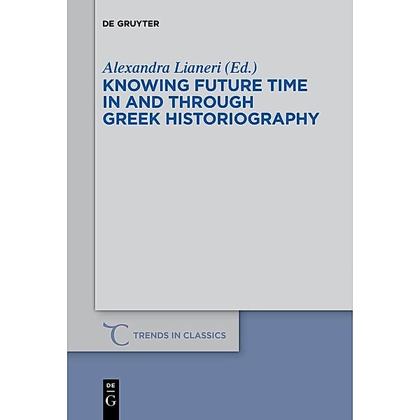 Knowing Future Time In and Through Greek Historiography / Trends in Classics - Supplementary Volumes Bd.32